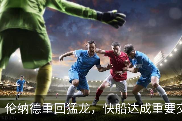 伦纳德重回猛龙，快船达成重要交易